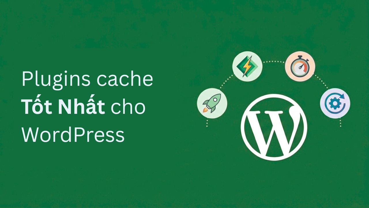 Plugins Cache Tốt Nhất Cho WordPress Mà Bạn Nên Dùng